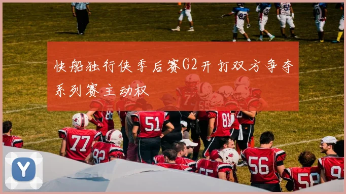 快船独行侠季后赛G2开打双方争夺系列赛主动权
