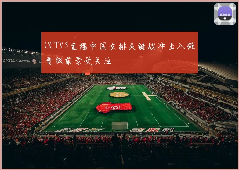 CCTV5直播中国女排关键战冲击八强晋级前景受关注
