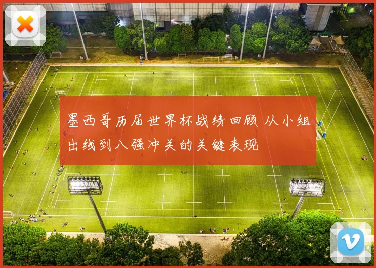 墨西哥历届世界杯战绩回顾 从小组出线到八强冲关的关键表现