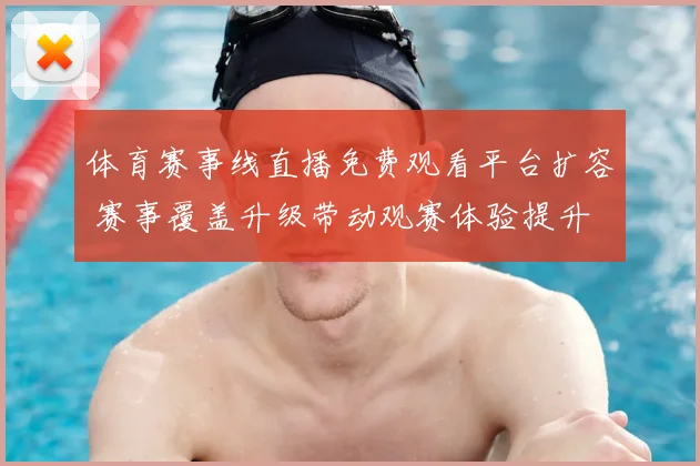 体育赛事线直播免费观看平台扩容 赛事覆盖升级带动观赛体验提升