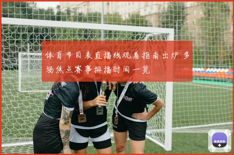 体育节目表直播线观看指南出炉 多场焦点赛事排播时间一览