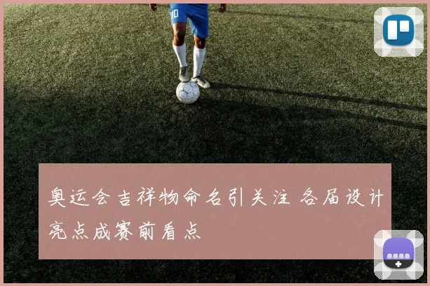 奥运会吉祥物命名引关注 各届设计亮点成赛前看点