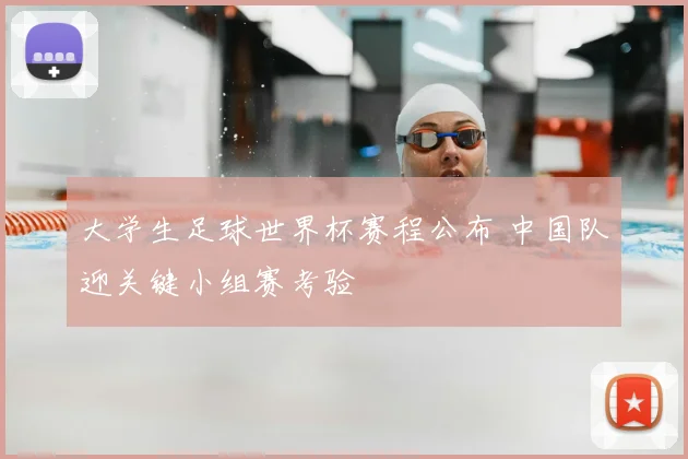 大学生足球世界杯赛程公布 中国队迎关键小组赛考验