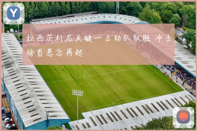 拉西茨科尼关键一击助队取胜 冲击榜首悬念再起