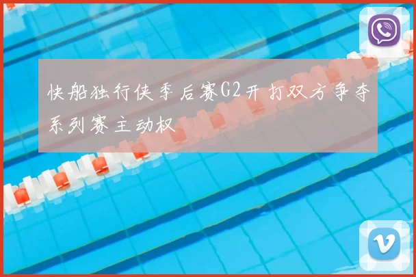 快船独行侠季后赛G2开打双方争夺系列赛主动权