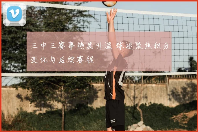三中三赛事热度升温 球迷聚焦积分变化与后续赛程