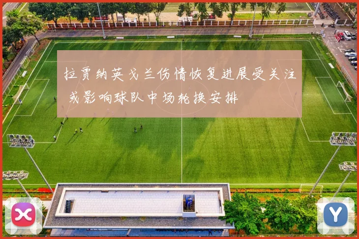 拉贾纳英戈兰伤情恢复进展受关注 或影响球队中场轮换安排