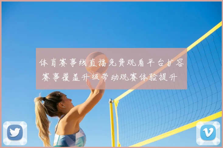 体育赛事线直播免费观看平台扩容 赛事覆盖升级带动观赛体验提升