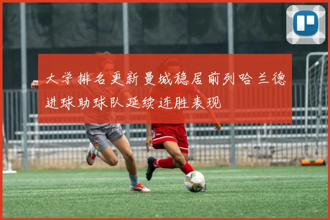 大学排名更新曼城稳居前列哈兰德进球助球队延续连胜表现